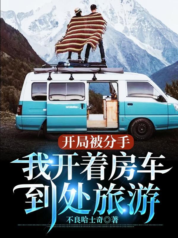 开局被分手,我开着房车到处旅游