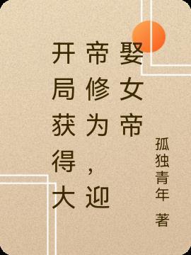 开局获得大帝修为,迎娶女帝