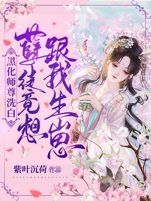 黑化师尊洗白:孽徒竟想跟我生崽