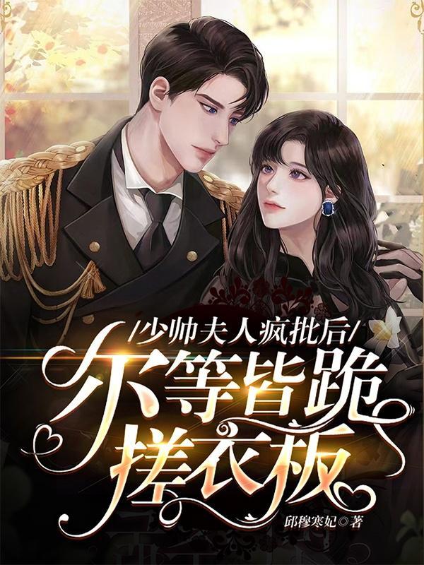 少帅夫人疯批后,尔等皆跪搓衣板