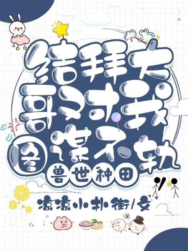 兽世种田:结拜大哥对我图谋不轨