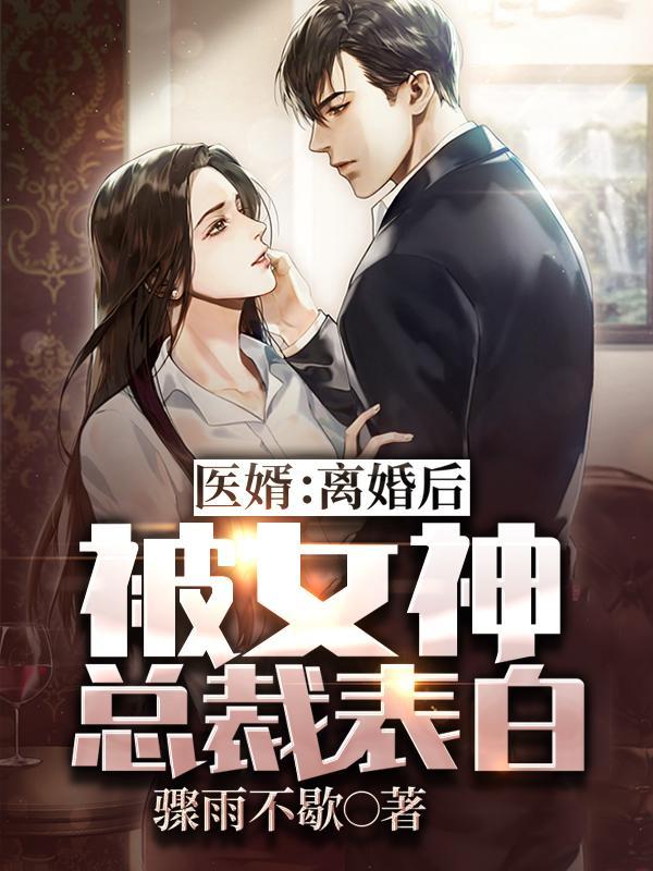 医婿:离婚后被女神总裁表白