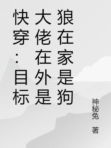 快穿:目标大佬在外是狼在家是狗