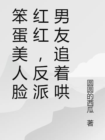 笨蛋美人脸红红,反派男友追着哄