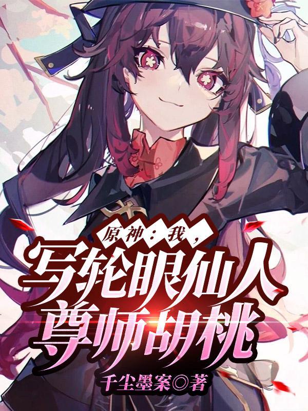 原神:我,写轮眼仙人,尊师胡桃