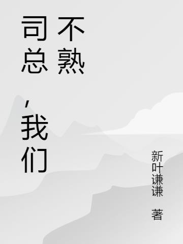 司总,我们不熟