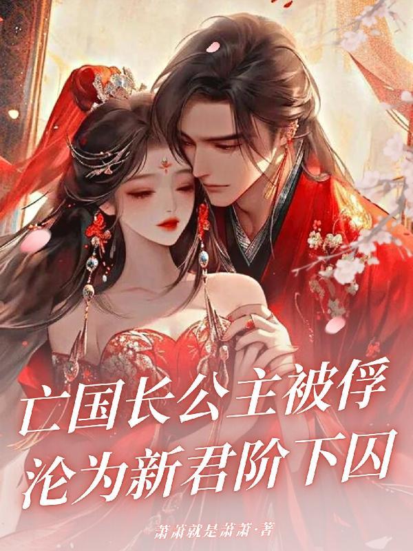 亡国长公主被俘,沦为新君阶下囚