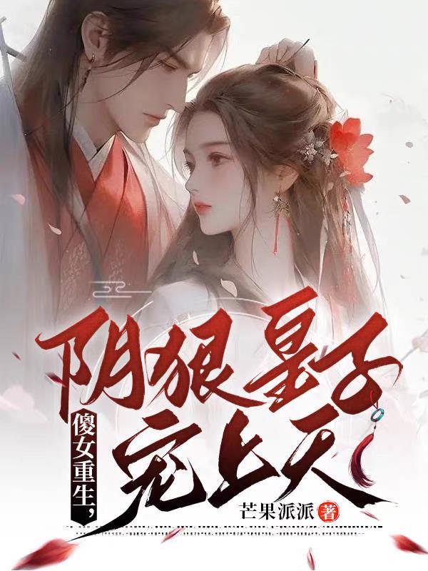 傻女重生,阴狠皇子宠上天