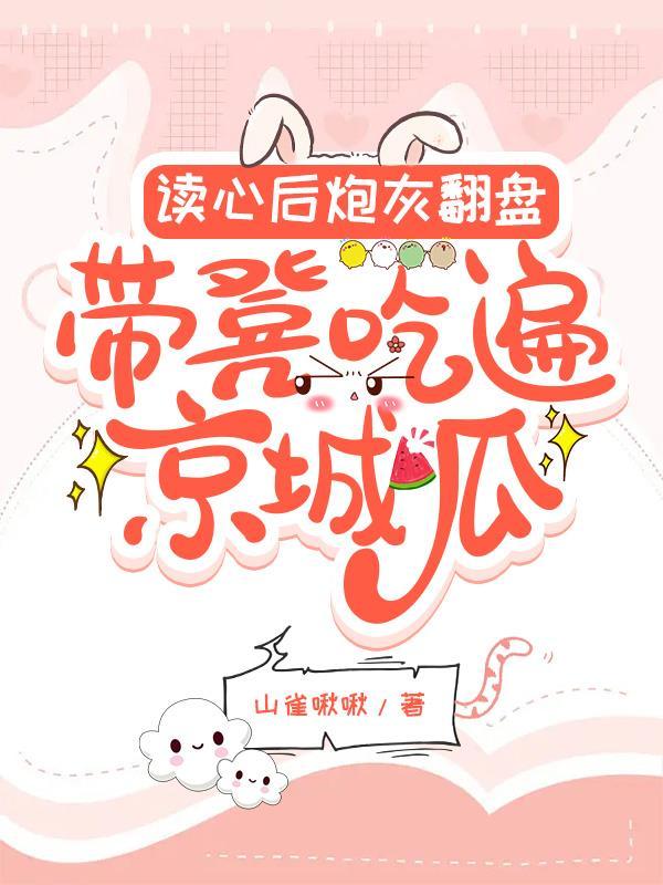读心后炮灰翻盘,带凳吃遍京城瓜