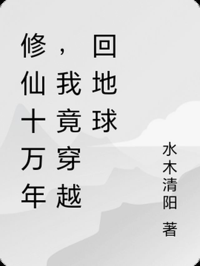 修仙十万年,我竟穿越回地球