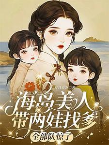 海岛美人带两娃找爹,全部队惊了