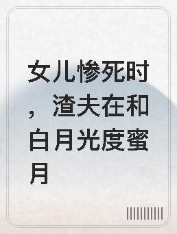 女儿惨死时,渣夫在和白月光度蜜月