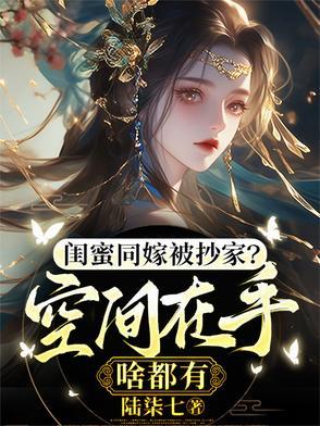 闺蜜同嫁被抄家?空间在手啥都有