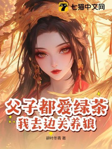 父子都爱绿茶,我去边关养狼!