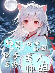 师尊将我带回，反手丢给美人师姐