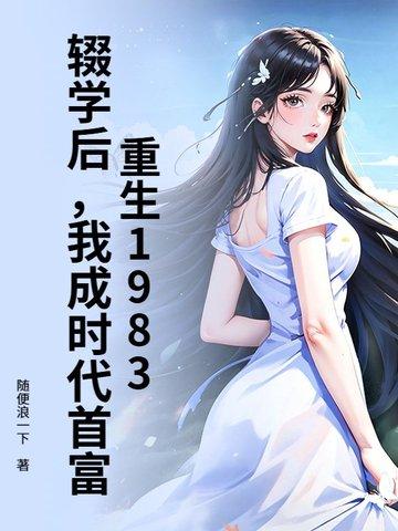 重生1983:辍学后,我成时代首富
