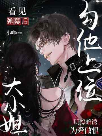 看见弹幕后,大小姐勾他上位