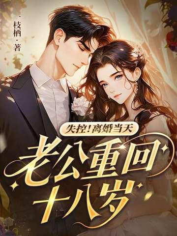 失控!离婚当天,老公重回十八岁