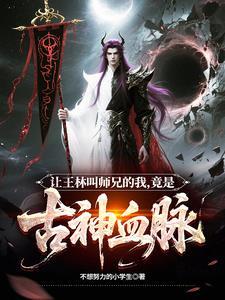 让王林叫师兄的我,竟是古神血脉