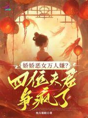 娇娇恶女万人嫌?四位夫君争疯了