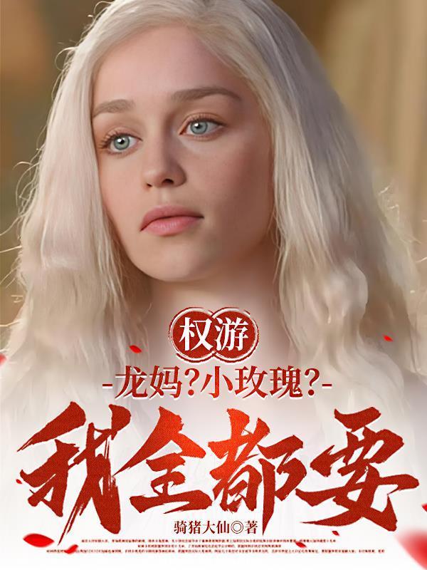 权游:龙妈?小玫瑰?我全都要!